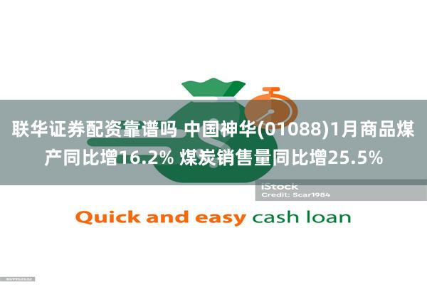 联华证券配资靠谱吗 中国神华(01088)1月商品煤产同比增16.2% 煤炭销售量同比增25.5%