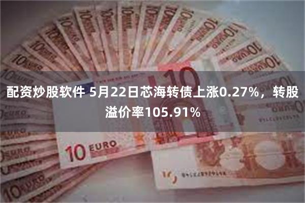 配资炒股软件 5月22日芯海转债上涨0.27%，转股溢价率105.91%