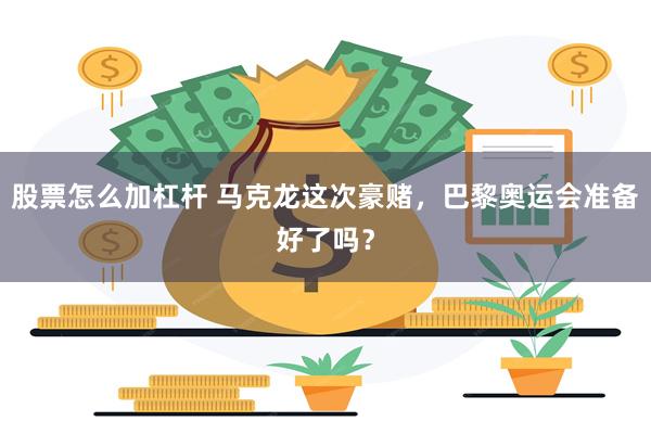 股票怎么加杠杆 马克龙这次豪赌，巴黎奥运会准备好了吗？