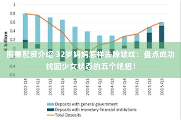 股票配资介绍 32岁妈妈怎样去除皱纹：盘点成功找回少女状态的五个绝招！