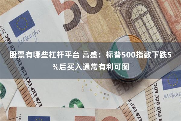 股票有哪些杠杆平台 高盛：标普500指数下跌5%后买入通常有利可图