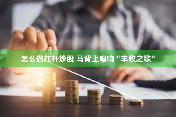 怎么做杠杆炒股 马背上唱响“丰收之歌”