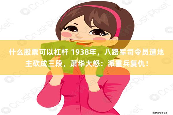 什么股票可以杠杆 1938年，八路军司令员遭地主砍成三段，萧华大怒：派重兵复仇！