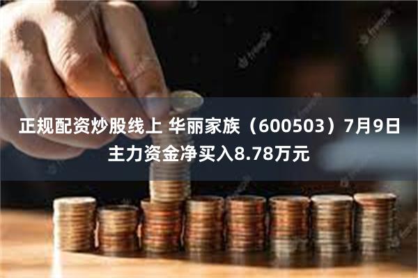 正规配资炒股线上 华丽家族（600503）7月9日主力资金净买入8.78万元