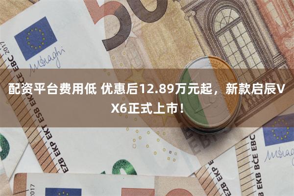 配资平台费用低 优惠后12.89万元起，新款启辰VX6正式上市！