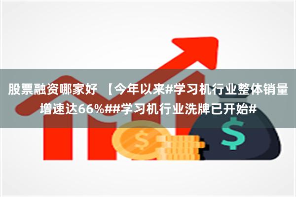 股票融资哪家好 【今年以来#学习机行业整体销量增速达66%##学习机行业洗牌已开始#