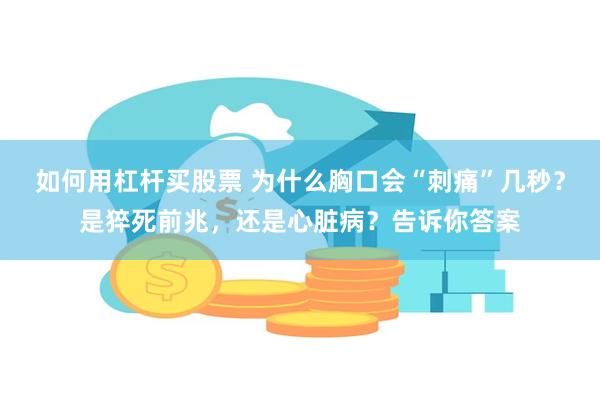 如何用杠杆买股票 为什么胸口会“刺痛”几秒？是猝死前兆，还是心脏病？告诉你答案