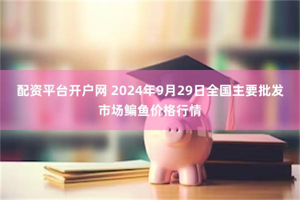 配资平台开户网 2024年9月29日全国主要批发市场鳊鱼价格行情