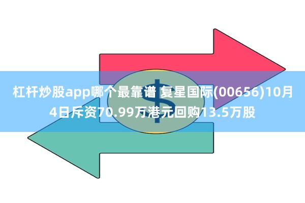 杠杆炒股app哪个最靠谱 复星国际(00656)10月4日斥资70.99万港元回购13.5万股