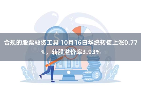 合规的股票融资工具 10月16日华统转债上涨0.77%，转股溢价率3.93%