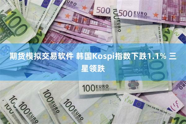 期货模拟交易软件 韩国Kospi指数下跌1.1% 三星领跌