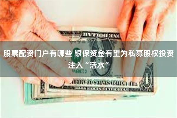 股票配资门户有哪些 银保资金有望为私募股权投资注入“活水”