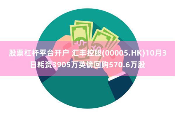 股票杠杆平台开户 汇丰控股(00005.HK)10月3日耗资3905万英镑回购570.6万股