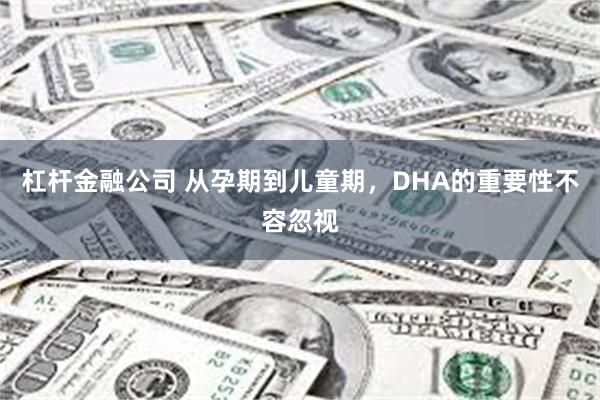 杠杆金融公司 从孕期到儿童期，DHA的重要性不容忽视