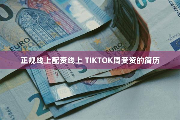 正规线上配资线上 TIKTOK周受资的简历