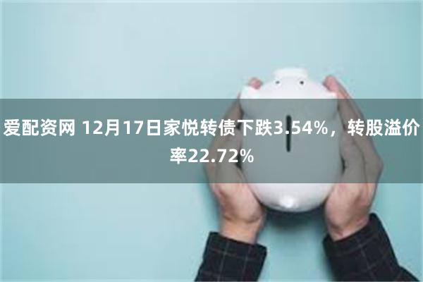 爱配资网 12月17日家悦转债下跌3.54%，转股溢价率22.72%