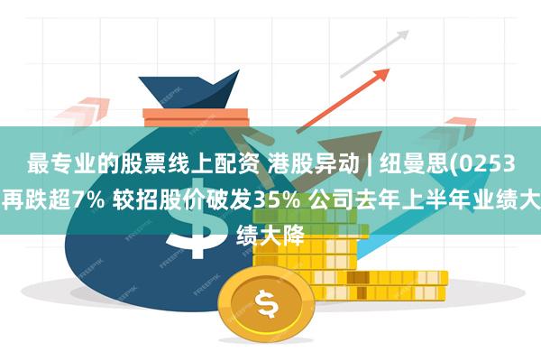 最专业的股票线上配资 港股异动 | 纽曼思(02530)再跌超7% 较招股价破发35% 公司去年上半年业绩大降