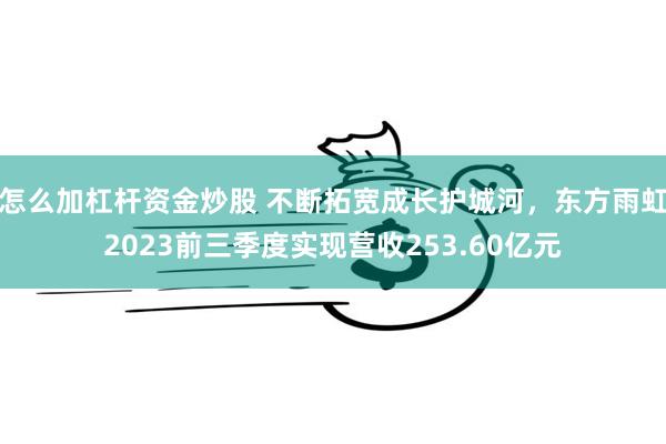 怎么加杠杆资金炒股 不断拓宽成长护城河，东方雨虹2023前三季度实现营收253.60亿元