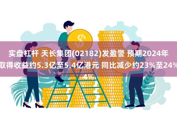 实盘杠杆 天长集团(02182)发盈警 预期2024年取得收益约5.3亿至5.4亿港元 同比减少约23%至24%